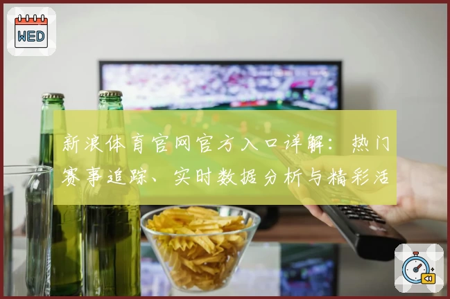 新浪体育官网官方入口详解：热门赛事追踪、实时数据分析与精彩活动一键掌握