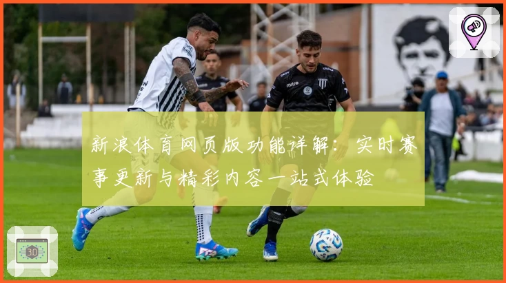 新浪体育网页版功能详解：实时赛事更新与精彩内容一站式体验