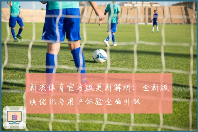 新浪体育官方版更新解析：全新版块优化与用户体验全面升级