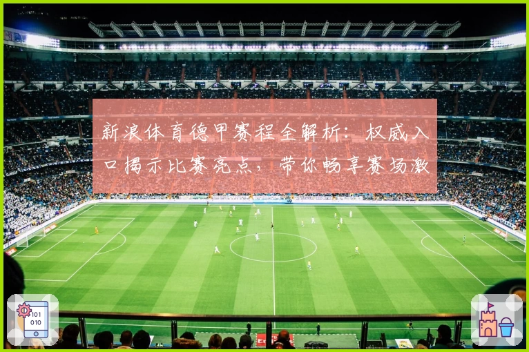 新浪体育德甲赛程全解析：权威入口揭示比赛亮点，带你畅享赛场激情