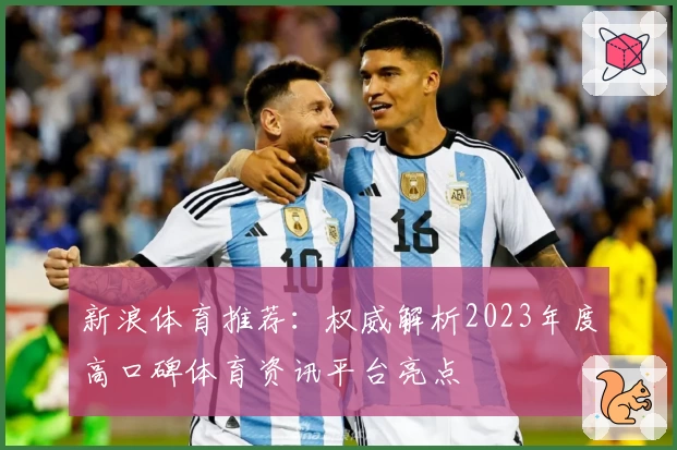 新浪体育推荐：权威解析2023年度高口碑体育资讯平台亮点