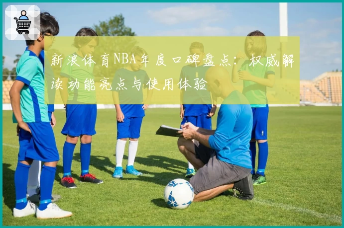 新浪体育NBA年度口碑盘点：权威解读功能亮点与使用体验