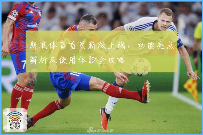 新浪体育首页新版上线,功能亮点解析及使用体验全攻略