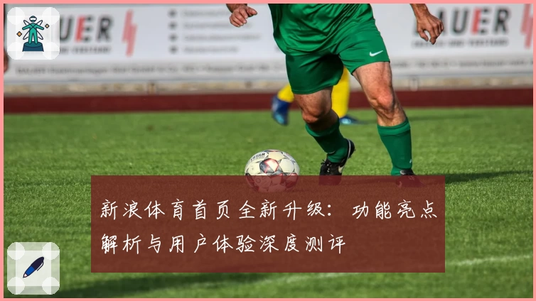 新浪体育首页全新升级：功能亮点解析与用户体验深度测评