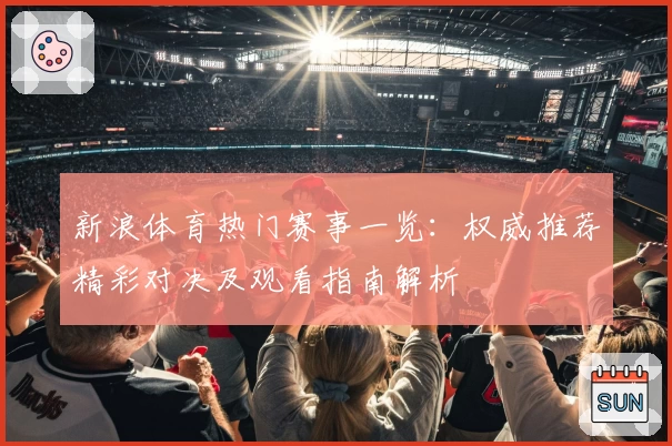 新浪体育热门赛事一览：权威推荐精彩对决及观看指南解析