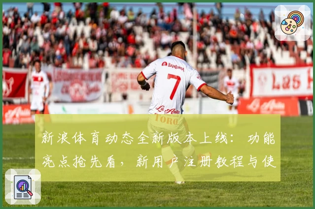 新浪体育动态全新版本上线：功能亮点抢先看，新用户注册教程与使用体验分享