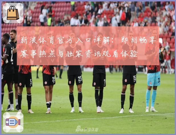 新浪体育官方入口详解：即刻畅享赛事热点与独家资讯观看体验