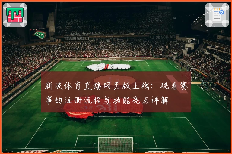 新浪体育直播网页版上线：观看赛事的注册流程与功能亮点详解