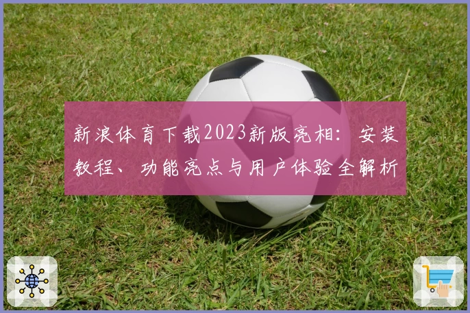 新浪体育下载2023新版亮相：安装教程、功能亮点与用户体验全解析