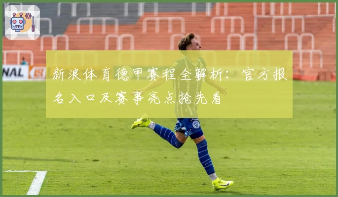 新浪体育德甲赛程全解析：官方报名入口及赛事亮点抢先看