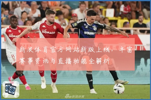 新浪体育官方网站新版上线，丰富赛事资讯与直播功能全解析