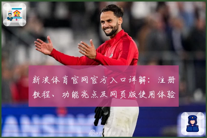 新浪体育官网官方入口详解：注册教程、功能亮点及网页版使用体验解析