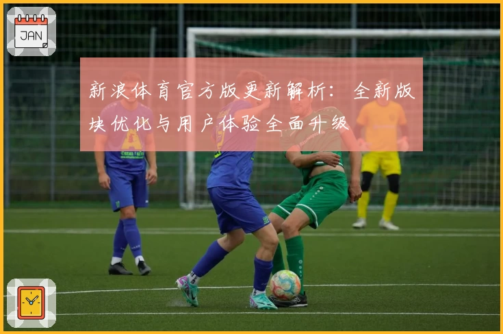 新浪体育官方版更新解析：全新版块优化与用户体验全面升级