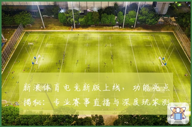 新浪体育电竞新版上线,功能亮点揭秘:专业赛事直播与深度玩家测评