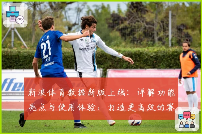 新浪体育数据新版上线：详解功能亮点与使用体验，打造更高效的赛事数据服务