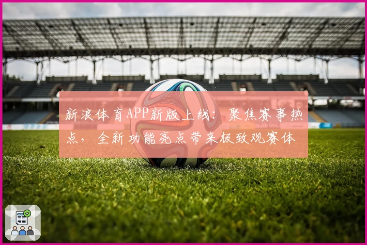 新浪体育APP新版上线：聚焦赛事热点，全新功能亮点带来极致观赛体验