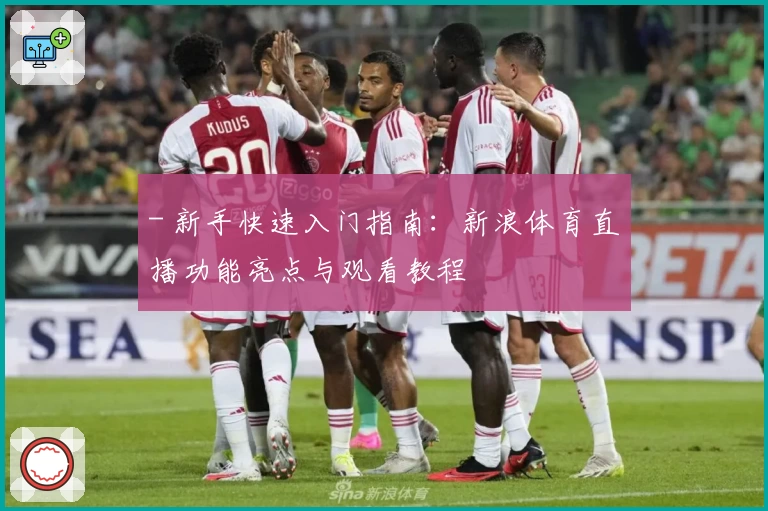 - 新手快速入门指南:新浪体育直播功能亮点与观看教程