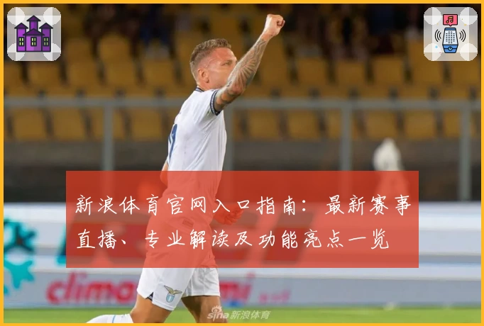 新浪体育官网入口指南：最新赛事直播、专业解读及功能亮点一览