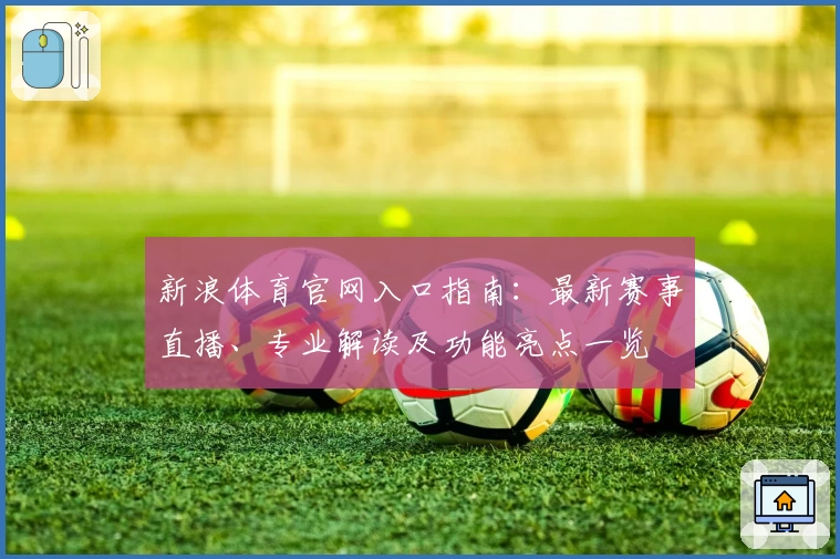 新浪体育官网入口指南：最新赛事直播、专业解读及功能亮点一览